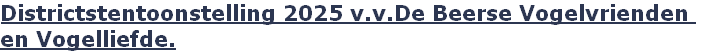Districtstentoonstelling 2025 v.v.De Beerse Vogelvrienden 
en Vogelliefde.